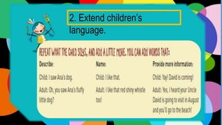 2. Extend children’s
language.