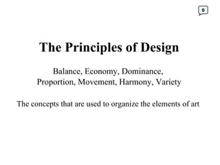 The Principles of Design Balance, Economy, Dominance,  Proportion, Movement, Harmony, Variety The concepts that are used to organize the elements of art   0 