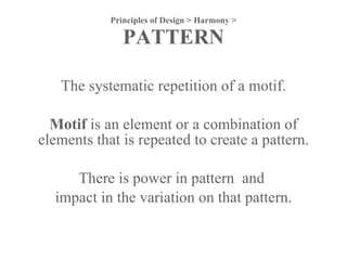 Principles of Design > Harmony > PATTERN The systematic repetition of a motif. Motif  is an element or a combination of el...