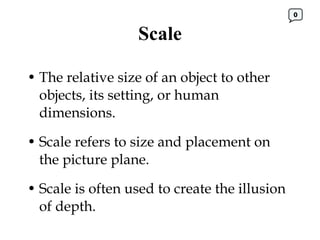 Scale <ul><li>The relative size of an object to other objects, its setting, or human dimensions.  </li></ul><ul><li>Scale ...