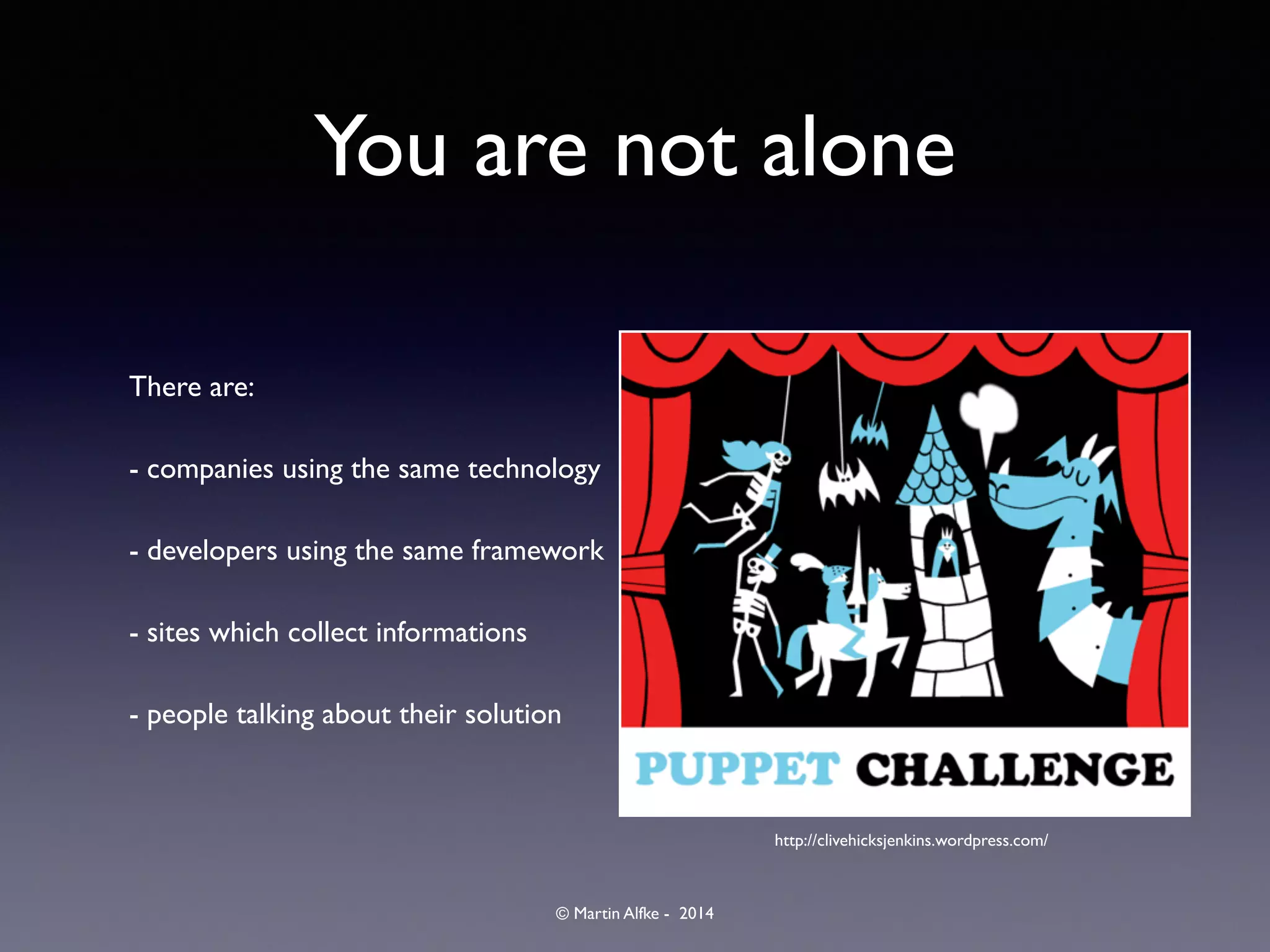 © Martin Alfke - 2014
You are not alone
There are:	

- companies using the same technology	

- developers using the same framework	

- sites which collect informations	

- people talking about their solution
http://clivehicksjenkins.wordpress.com/
 