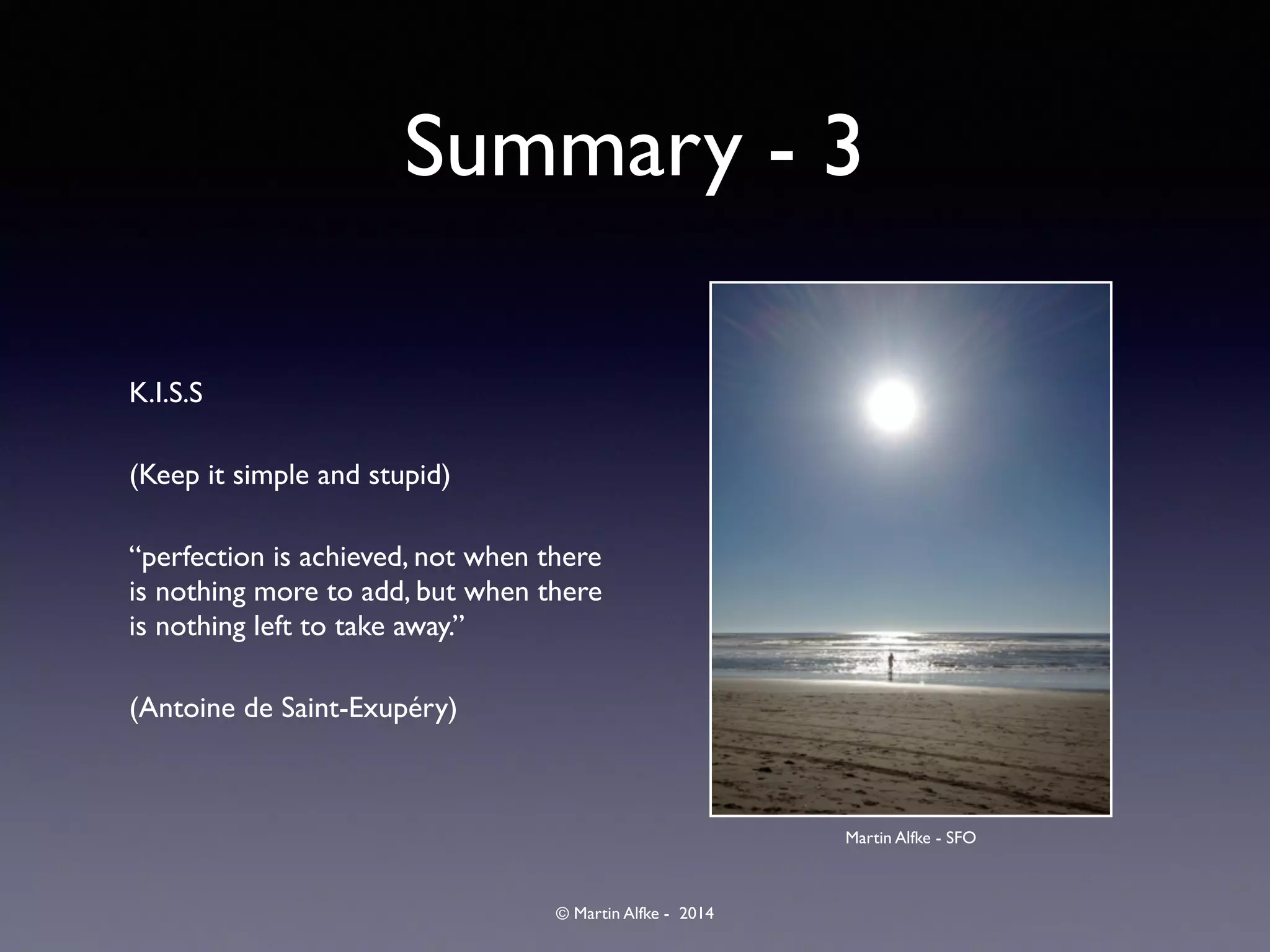 © Martin Alfke - 2014
Summary - 3
K.I.S.S	

(Keep it simple and stupid)	

“perfection is achieved, not when there
is nothing more to add, but when there
is nothing left to take away.”	

(Antoine de Saint-Exupéry)
Martin Alfke - SFO
 