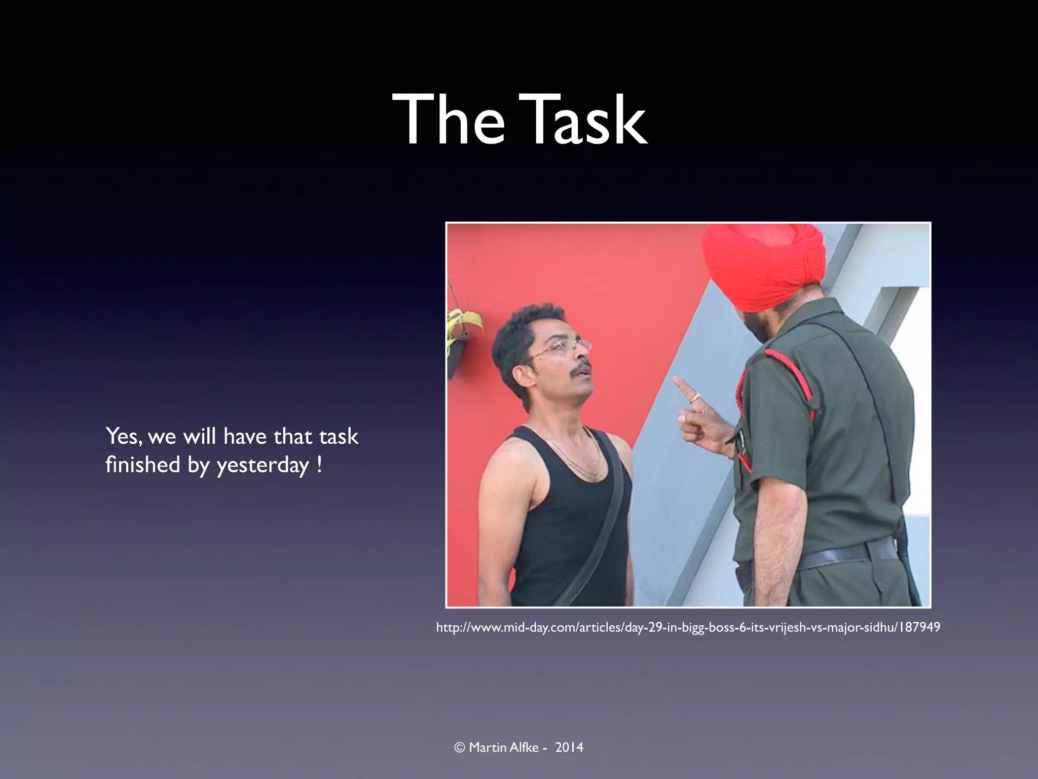 © Martin Alfke - 2014
The Task
Yes, we will have that task
ﬁnished by yesterday !
http://www.mid-day.com/articles/day-29-in-bigg-boss-6-its-vrijesh-vs-major-sidhu/187949
 