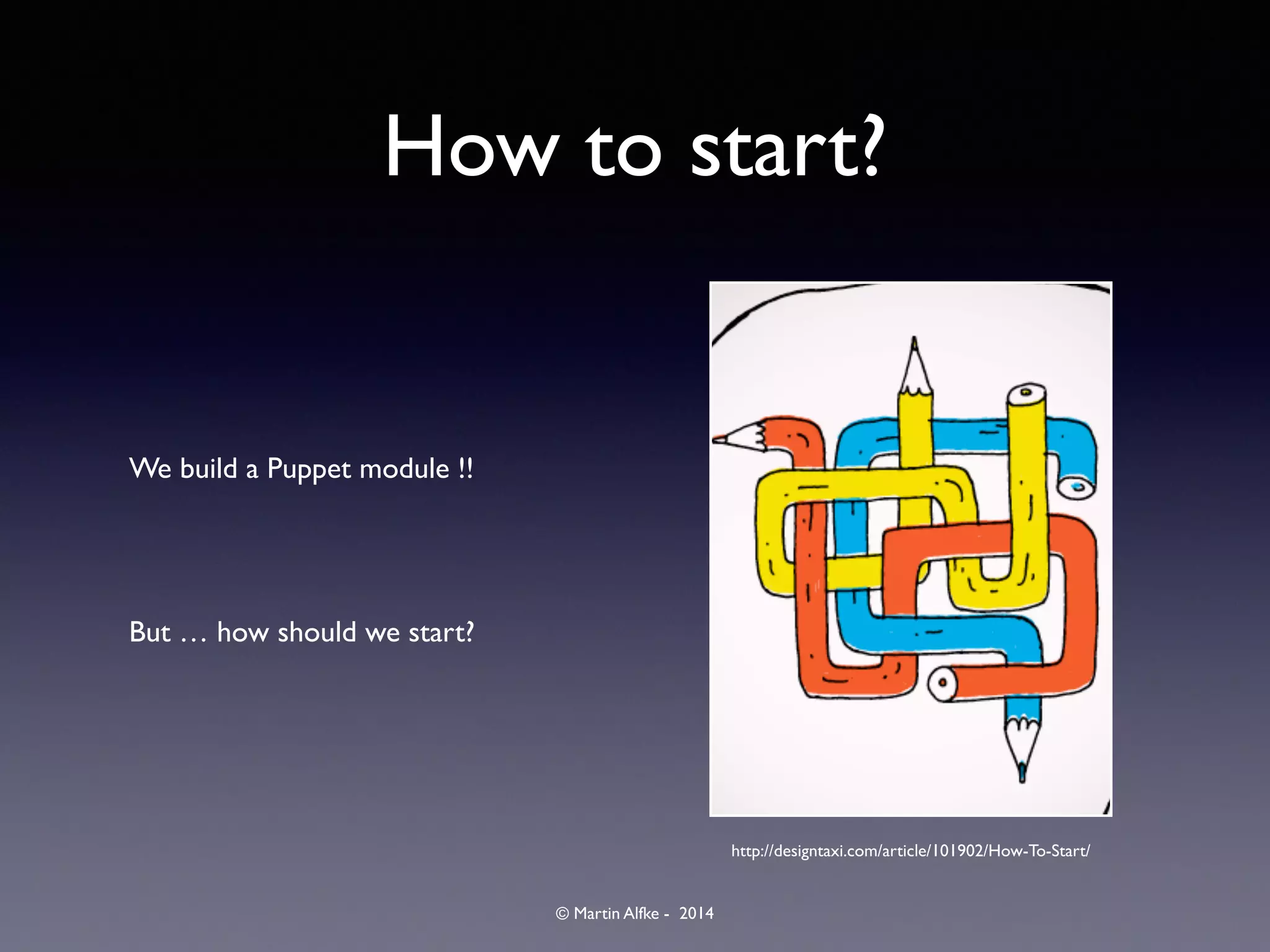 © Martin Alfke - 2014
How to start?
We build a Puppet module !!	

!
But … how should we start?
http://designtaxi.com/article/101902/How-To-Start/
 