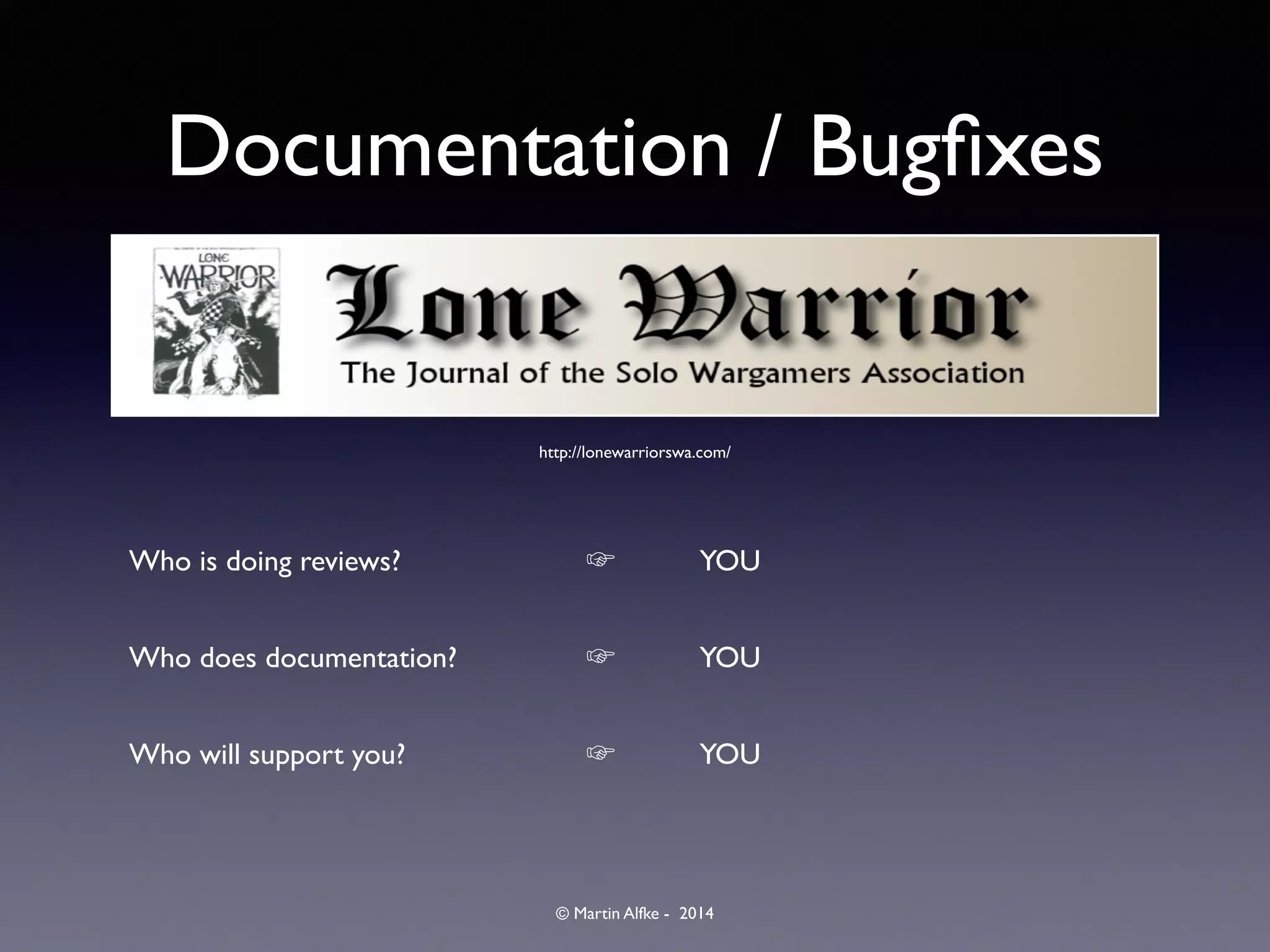 © Martin Alfke - 2014
Documentation / Bugﬁxes
Who is doing reviews?	

 	

 	

 	

 ☞	

 	

 YOU	

Who does documentation?	

 	

 	

 ☞	

 	

 YOU	

Who will support you?	

	

 	

 	

 ☞	

 	

 YOU
http://lonewarriorswa.com/
 