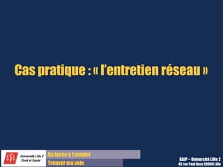 Du lycée à l’emploi
Trouver ma voie
Cas pratique : « l’entretien réseau »
BAIP – Université Lille 2
42 rue Paul Duez 59000 Lille
 