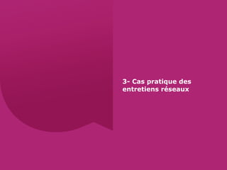 3- Cas pratique des
entretiens réseaux
 