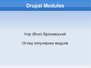 Drupal Modules




     Ігор (Brun) Броновський

    Огляд популярних модулів




                 
 