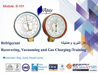 3. Climate Control Systems ServiceAutomotive–Heating&AirConditioning
Refrigerant ‫وعملياته‬ ‫التبريد‬ ‫غاز‬
Recovering, Vacuuming and Gas Charging-Training
ClassAct SRS enabled.
Instructor: Eng. Juma Yousef Juma
Module: S-101
 