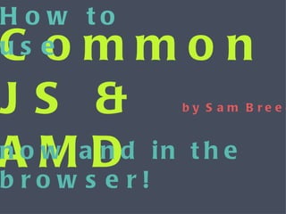 CommonJS & AMD How to use now and in the browser! by Sam Breed 