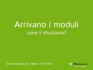 Arrivano i moduli
                 come li sfruttiamo?




Zend Framework Day – Milano – 01/02/2013
 
