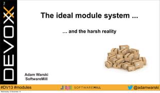 The ideal module system ...
… and the harsh reality

Adam Warski
SoftwareMill

#DV13 #modules
Wednesday 13 November 13

@adamwarski

 