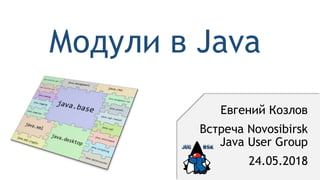 Модули в Java
Евгений Козлов
Встреча Novosibirsk
Java User Group
24.05.2018
 
