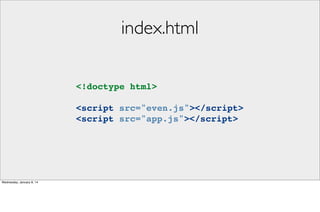 index.html
<!doctype html>
<script src="even.js"></script>
<script src="app.js"></script>

Wednesday, January 8, 14

 