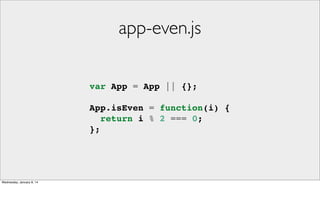 app-even.js
var App = App || {};
App.isEven = function(i) {
return i % 2 === 0;
};

Wednesday, January 8, 14

 