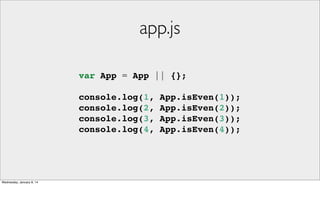 app.js
var App = App || {};
console.log(1,
console.log(2,
console.log(3,
console.log(4,

Wednesday, January 8, 14

App.isEven(1));
App.isEven(2));
App.isEven(3));
App.isEven(4));

 