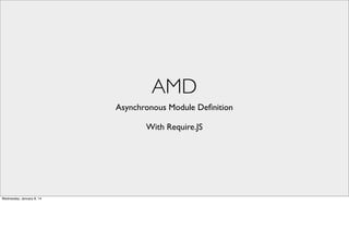 AMD
Asynchronous Module Deﬁnition
With Require.JS

Wednesday, January 8, 14

 