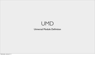 UMD
Universal Module Deﬁnition

Wednesday, January 8, 14

 