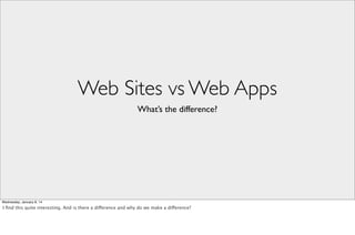 Web Sites vs Web Apps
What’s the difference?

Wednesday, January 8, 14

I ﬁnd this quite interesting. And is there a difference and why do we make a difference?

 