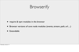 Browserify
•
•
•

Wednesday, January 8, 14

require & npm modules in the browser
Browser versions of core node modules (events, stream, path, url, ...)
Extendable

 