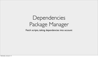 Dependencies
Package Manager
Fetch scripts, taking dependencies into account

Wednesday, January 8, 14

 