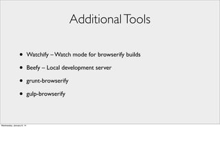 Additional Tools
•
•
•
•
Wednesday, January 8, 14

Watchify – Watch mode for browserify builds
Beefy – Local development server
grunt-browserify
gulp-browserify

 