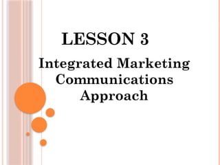 LESSON 3
Integrated Marketing
Communications
Approach
 