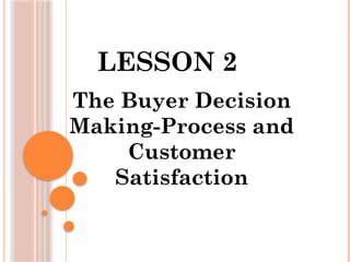 LESSON 2
The Buyer Decision
Making-Process and
Customer
Satisfaction
 