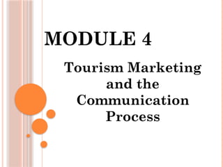 MODULE 4
Tourism Marketing
and the
Communication
Process
 