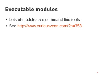 34
Executable modules
● Lots of modules are command line tools
● See http://www.curiousvenn.com/?p=353
 
