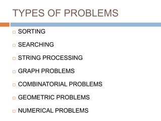 TYPES OF PROBLEMS
 SORTING
 SEARCHING
 STRING PROCESSING
 GRAPH PROBLEMS
 COMBINATORIAL PROBLEMS
 GEOMETRIC PROBLEMS
 NUMERICAL PROBLEMS
 
