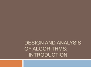 DESIGN AND ANALYSIS
OF ALGORITHMS:
INTRODUCTION
 