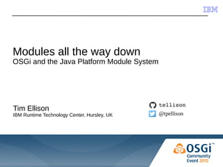 © 2015 IBM Corporation
Modules all the way down
OSGi and the Java Platform Module System
Tim Ellison
IBM Runtime Technology Center, Hursley, UK
tellison
@tpellison
 