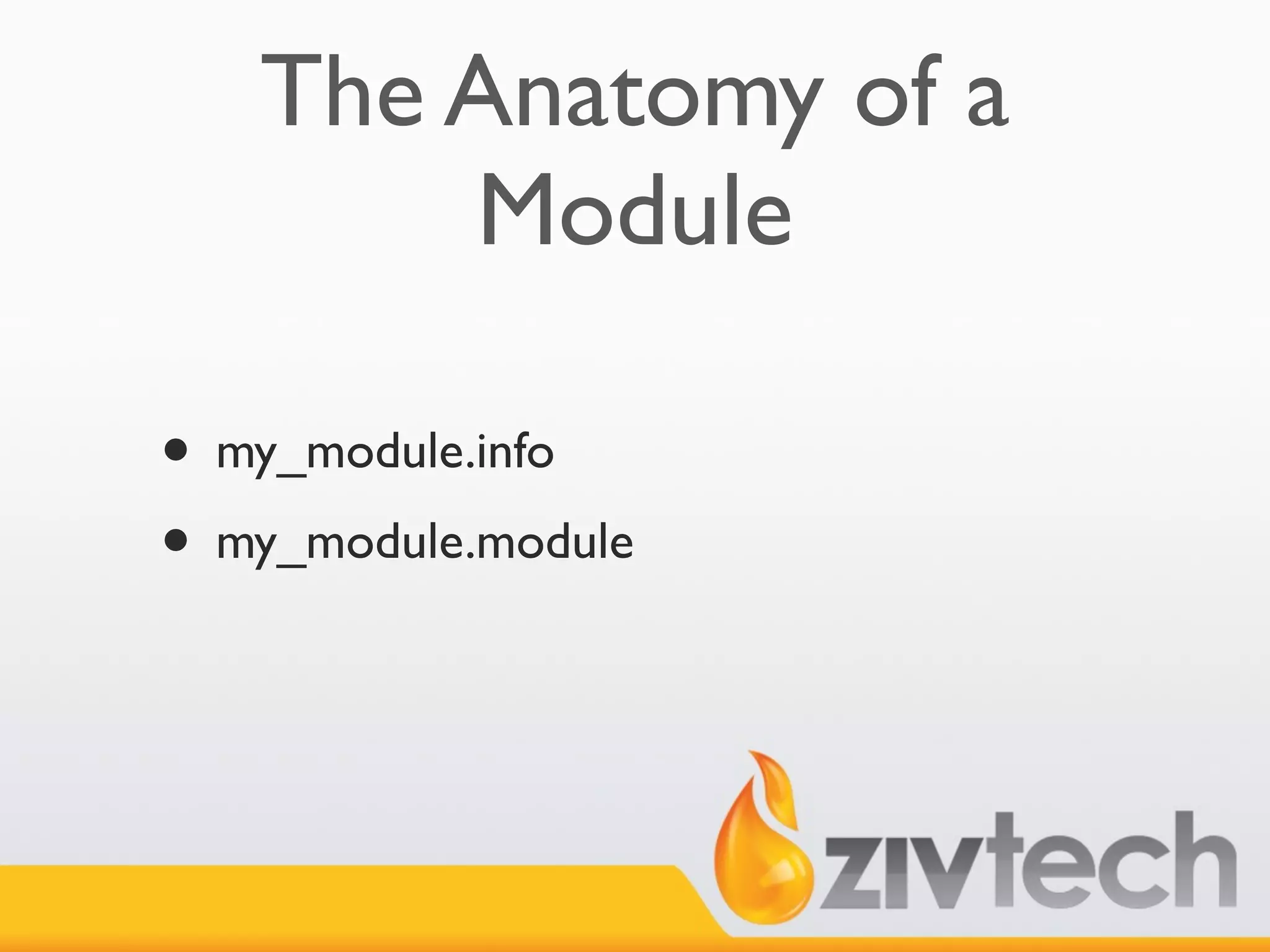 The Anatomy of a
       Module

• my_module.info
• my_module.module
 