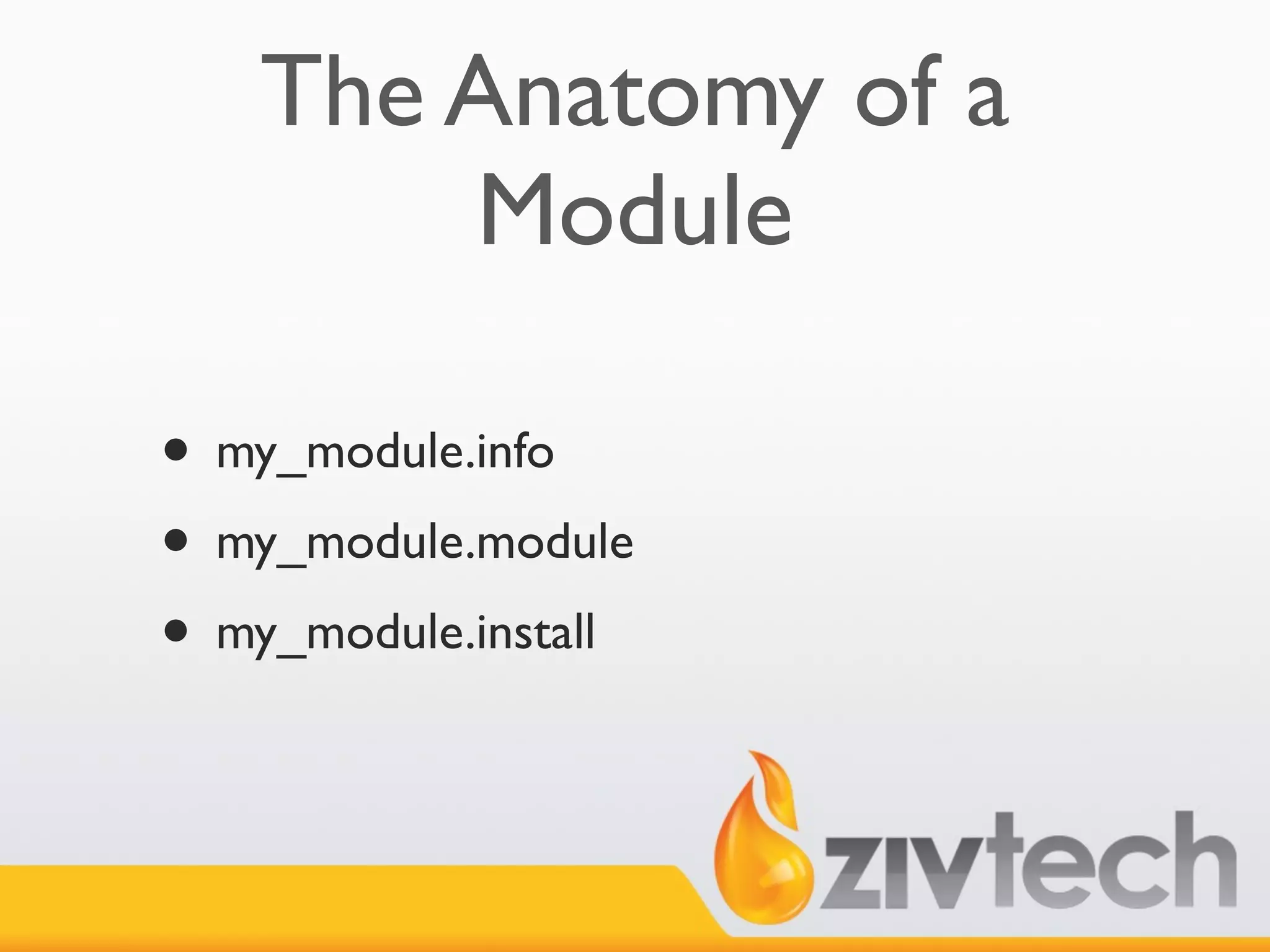 The Anatomy of a
        Module

• my_module.info
• my_module.module
• my_module.install
 