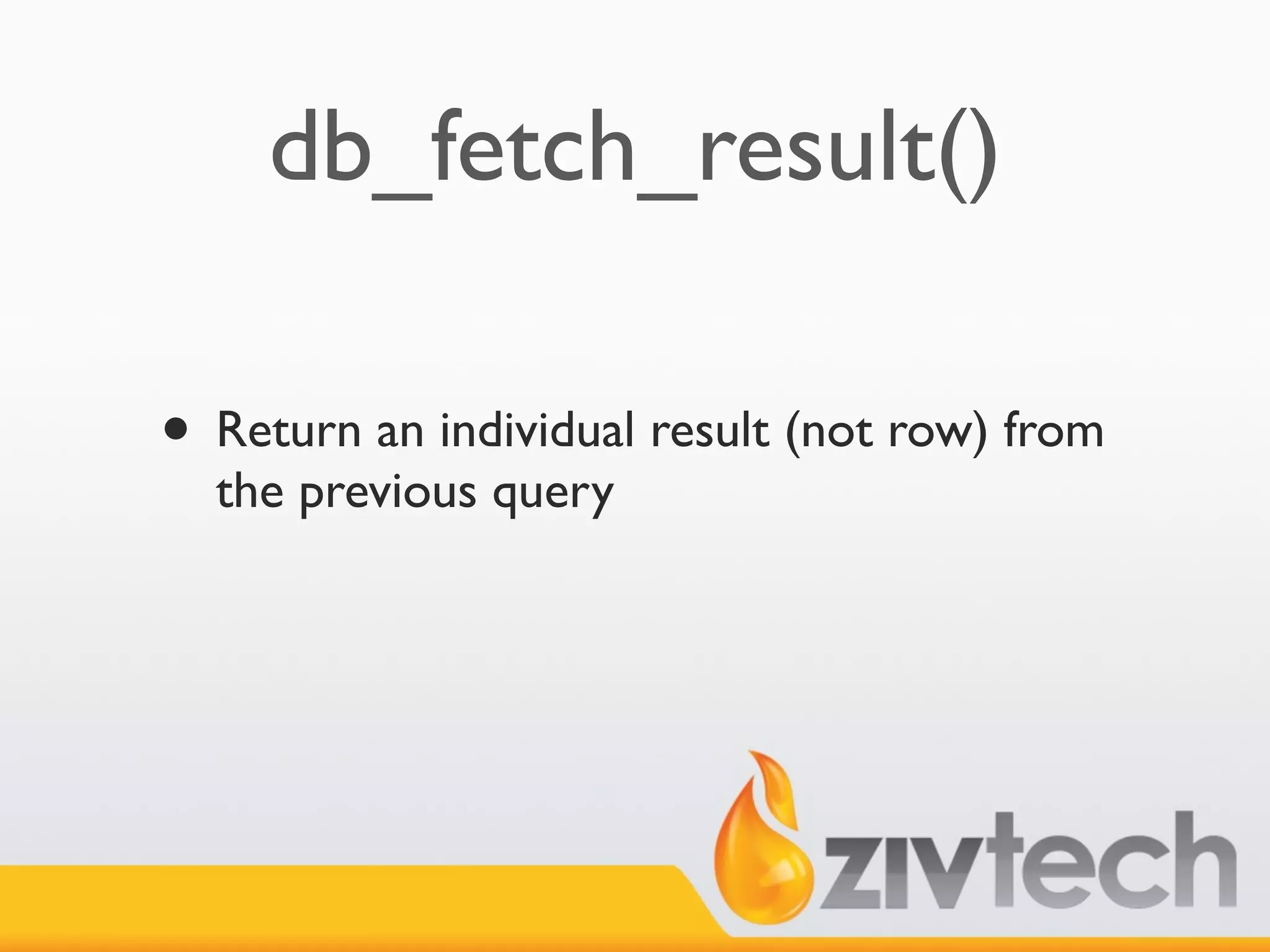 db_fetch_result()

• Return an individual result (not row) from
  the previous query
 