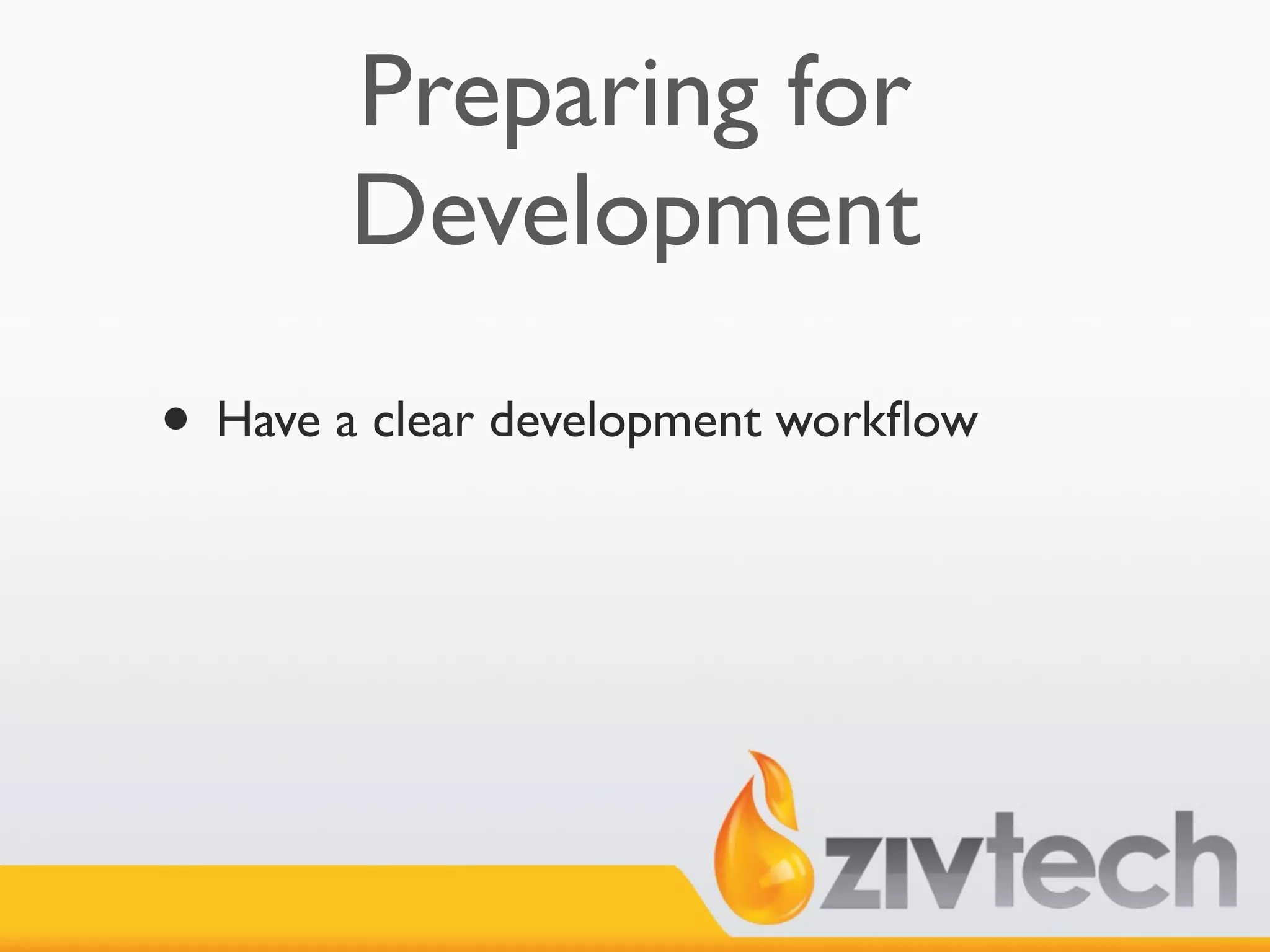 Preparing for
       Development
• Have a clear development workﬂow
 