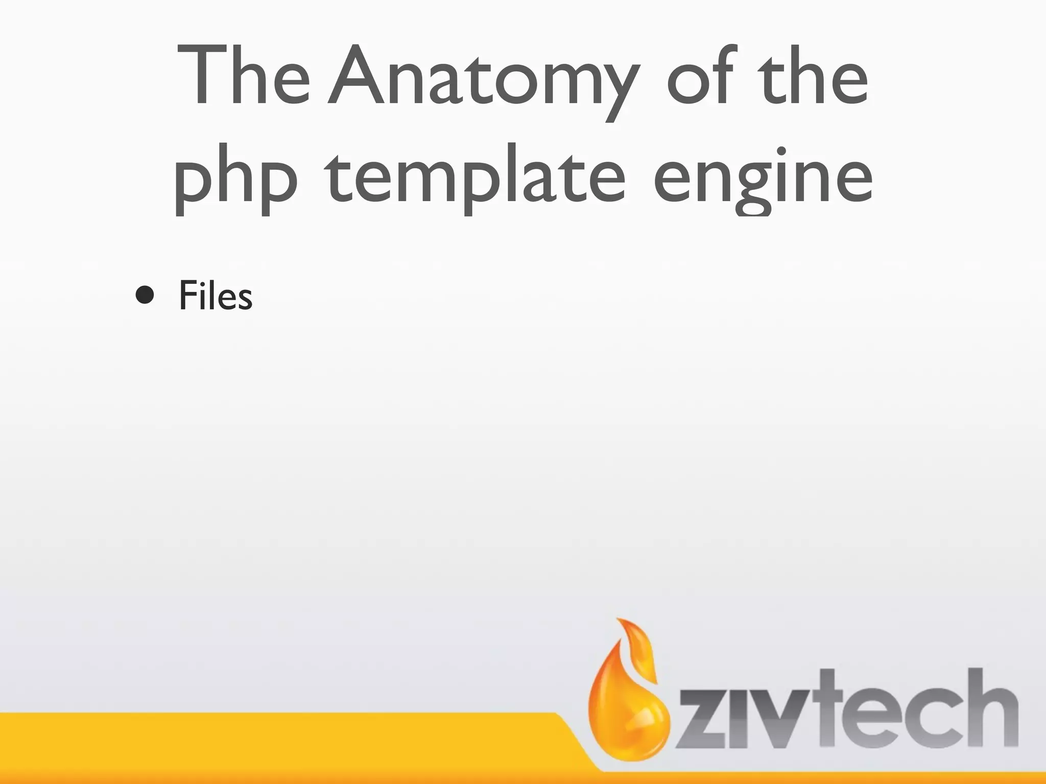 The Anatomy of the
  php template engine
• Files
 