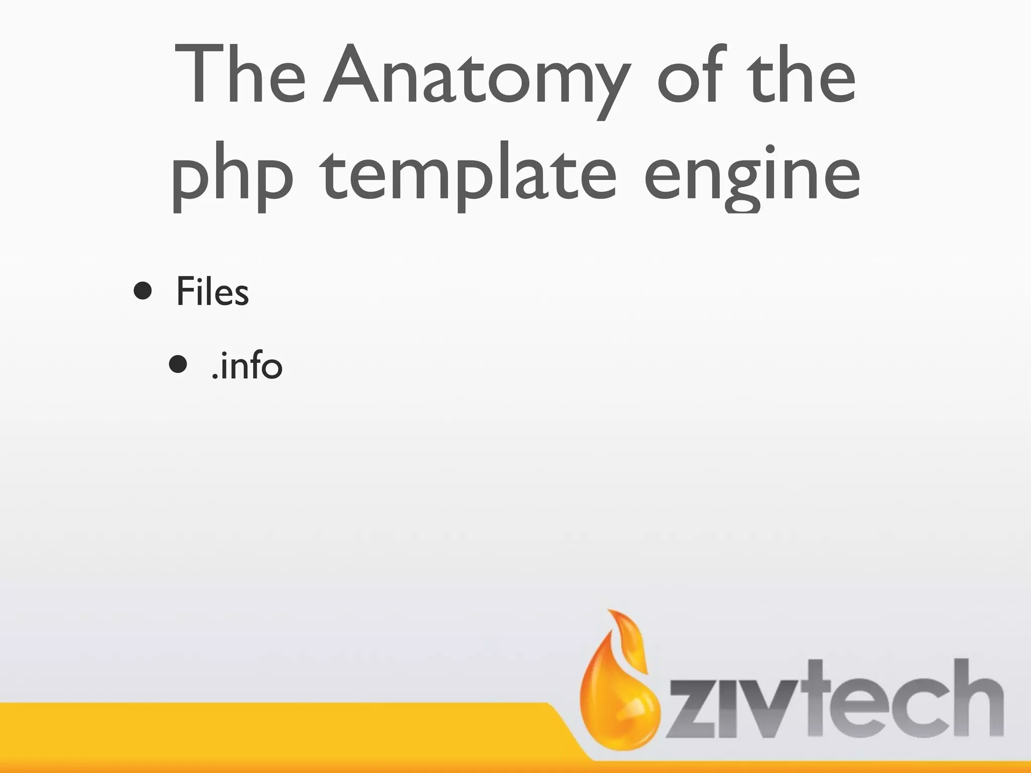 The Anatomy of the
  php template engine
• Files
 • .info
 