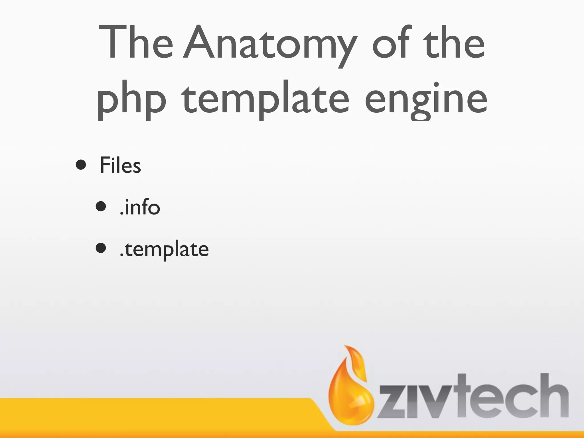 The Anatomy of the
 php template engine
• Files
 • .info
 • .template
 