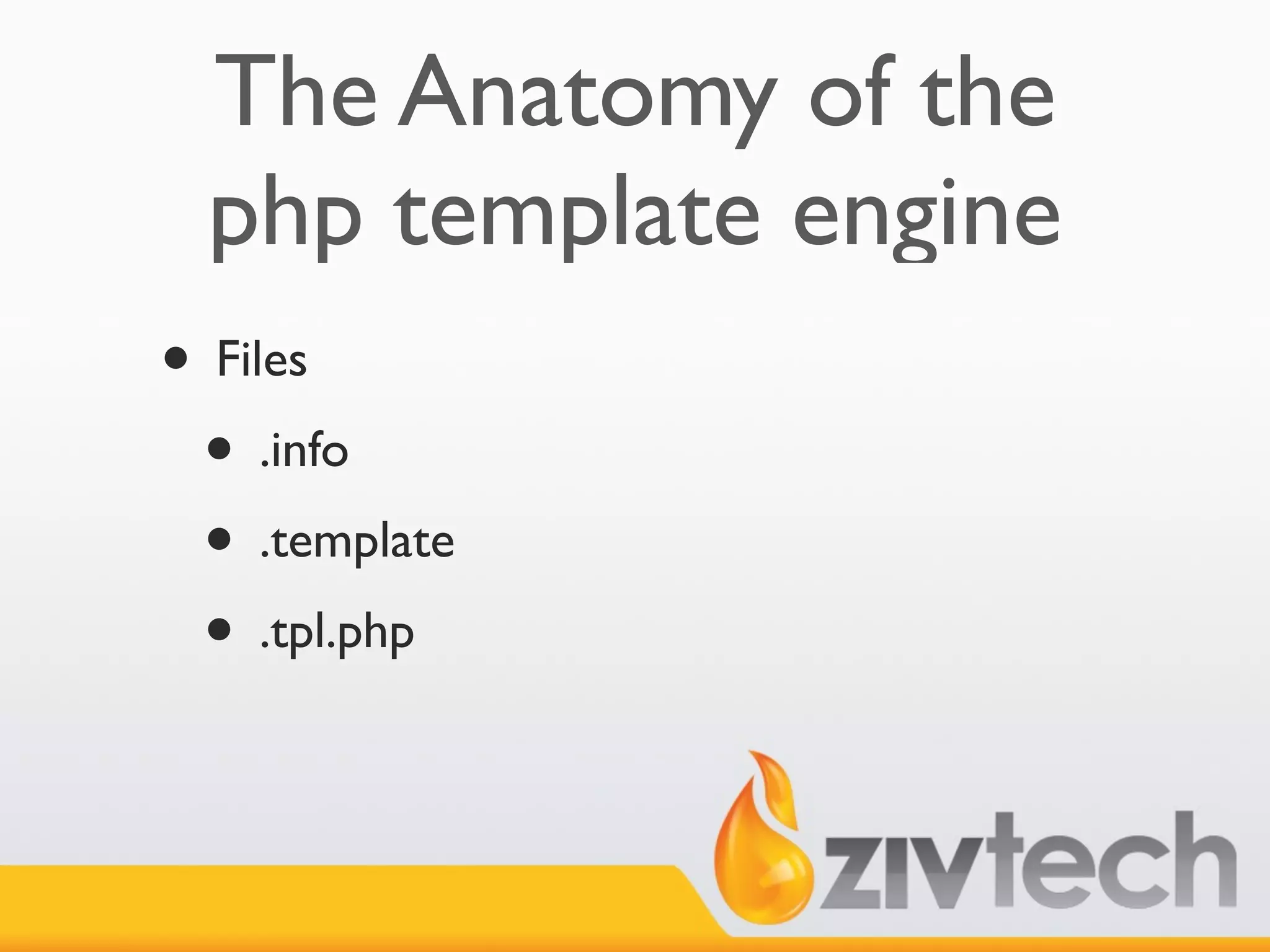 The Anatomy of the
 php template engine
• Files
 • .info
 • .template
 • .tpl.php
 