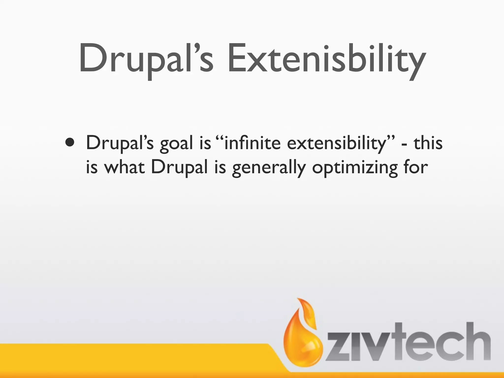 Drupal’s Extenisbility

• Drupal’s goal is “inﬁnite extensibility” - this
  is what Drupal is generally optimizing for
 
