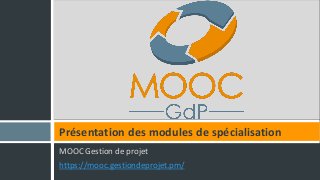 MOOC Gestion de projet
https://mooc.gestiondeprojet.pm/
Présentation des modules de spécialisation
 