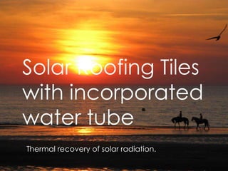 Solar Roofing Tiles
with incorporated
water tube
Thermal recovery of solar radiation.
 