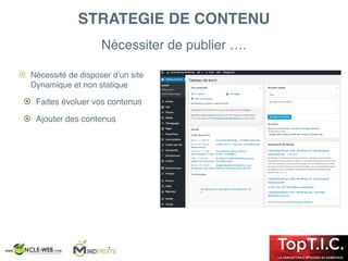 Nécessiter de publier ….
STRATEGIE DE CONTENU
! Nécessité de disposer d’un site
Dynamique et non statique
! Faites évoluer vos contenus
! Ajouter des contenus
 