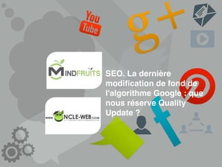 SEO. La dernière
modiﬁcation de fond de
l'algorithme Google : que
nous réserve Quality
Update ?
 