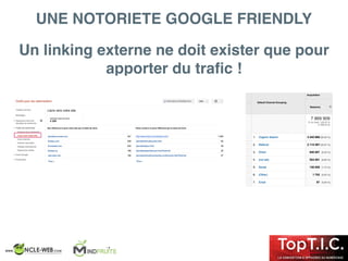 Un linking externe ne doit exister que pour
apporter du traﬁc !
UNE NOTORIETE GOOGLE FRIENDLY
 