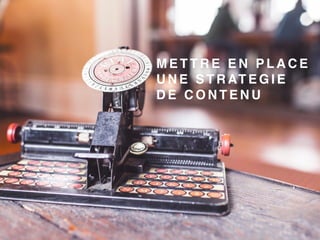 M E T T R E E N P L A C E
U N E S T R AT E G I E
D E C O N T E N U
 