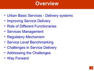• Urban Basic Services - Delivery systems
• Improving Service Delivery
• Role of Different Functionaries
• Services Management
• Regulatory Mechanism
• Service Level Benchmarking
• Challenges in Service Delivery
• Addressing the Challenges
• Way Forward
Overview
2
 