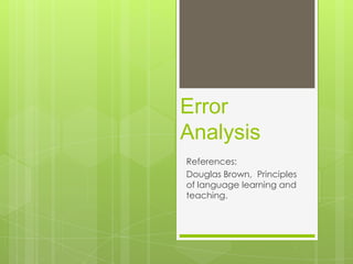 Error
Analysis
References:
Douglas Brown, Principles
of language learning and
teaching.
 